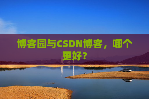 博客园与CSDN博客，哪个更好？