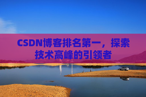 CSDN博客排名第一，探索技术高峰的引领者