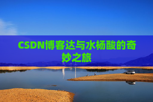 CSDN博客达与水杨酸的奇妙之旅