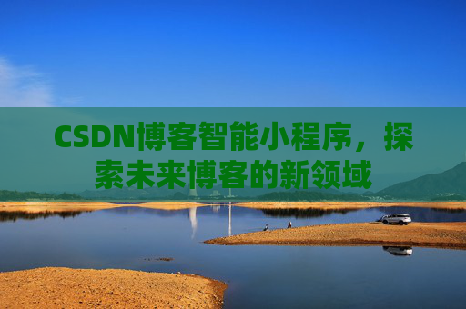 CSDN博客智能小程序，探索未来博客的新领域